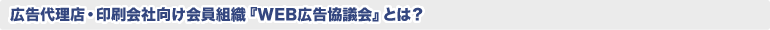 広告代理店・印刷会社向け会員組織『WEB広告協議会』とは?