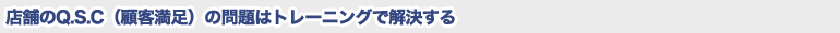 店舗のQ.S.C（顧客満足）の問題はトレーニングで解決する