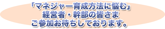 「マネジャー育成方法」に悩む、経営者・幹部のみなさま ご参加をお待ちしております。