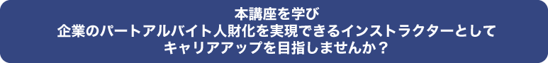 本講座を学び企業のパートアルバイト人財化を実現できるインストラクターとしてキャリアアップを目指しませんか？